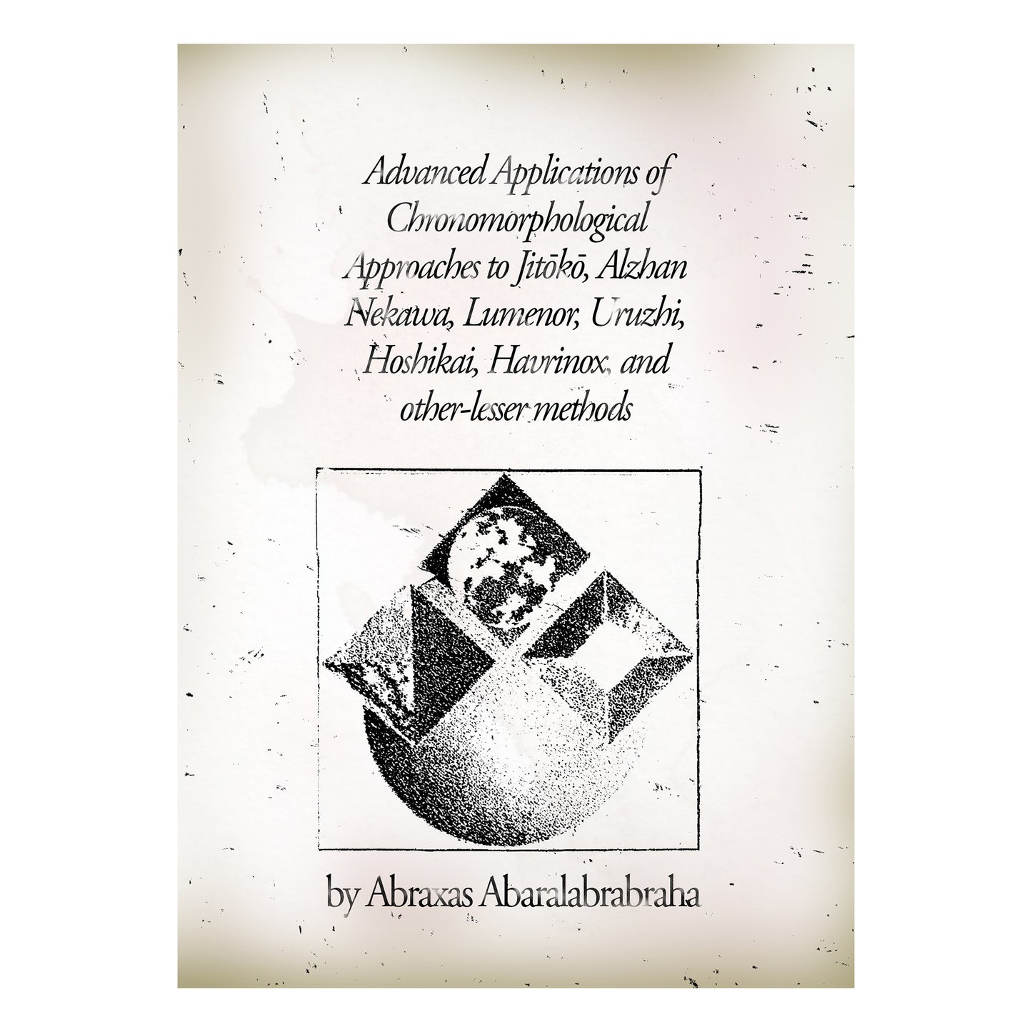 Advanced Applications of Chronomorphological Approaches to Jitōkō, Alzhan Nekawa, Lumenor, Uruzhi, Hoshikai, Havrinox, and other-lesser methods by Abraxas Abaralabrabraha
