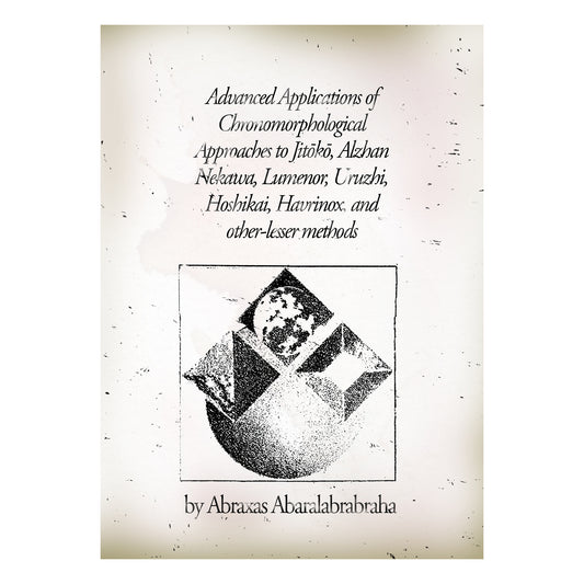 Advanced Applications of Chronomorphological Approaches to Jitōkō, Alzhan Nekawa, Lumenor, Uruzhi, Hoshikai, Havrinox, and other-lesser methods by Abraxas Abaralabrabraha